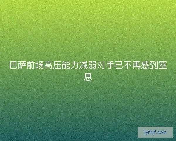 巴萨前场高压能力减弱对手已不再感到窒息